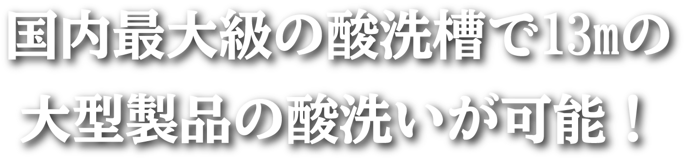 国内最大級の酸洗槽で10m以上の大型製品の酸洗いが可能！